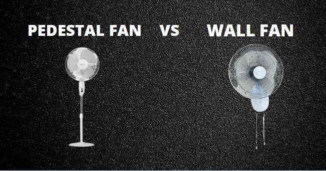 pedestal fan vs wall fan- which is better and why?