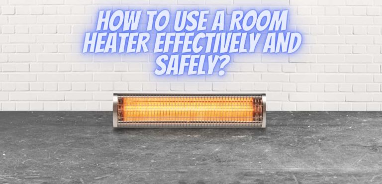 HOW TO USE A ROOM HEATER EFFECTIVELY AND SAFELY