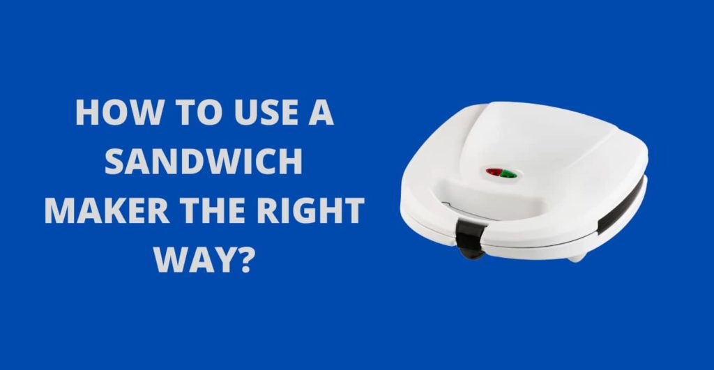 How To Use A Sandwich Maker The Right Way?