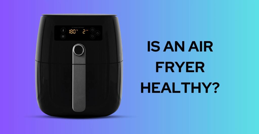 Is an Air Fryer Healthy?