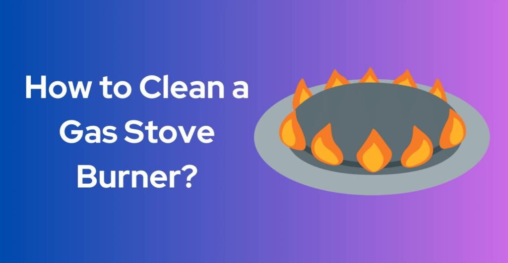 How to Clean a Gas Stove Burner?